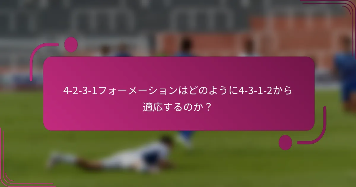 4-2-3-1フォーメーションはどのように4-3-1-2から適応するのか？