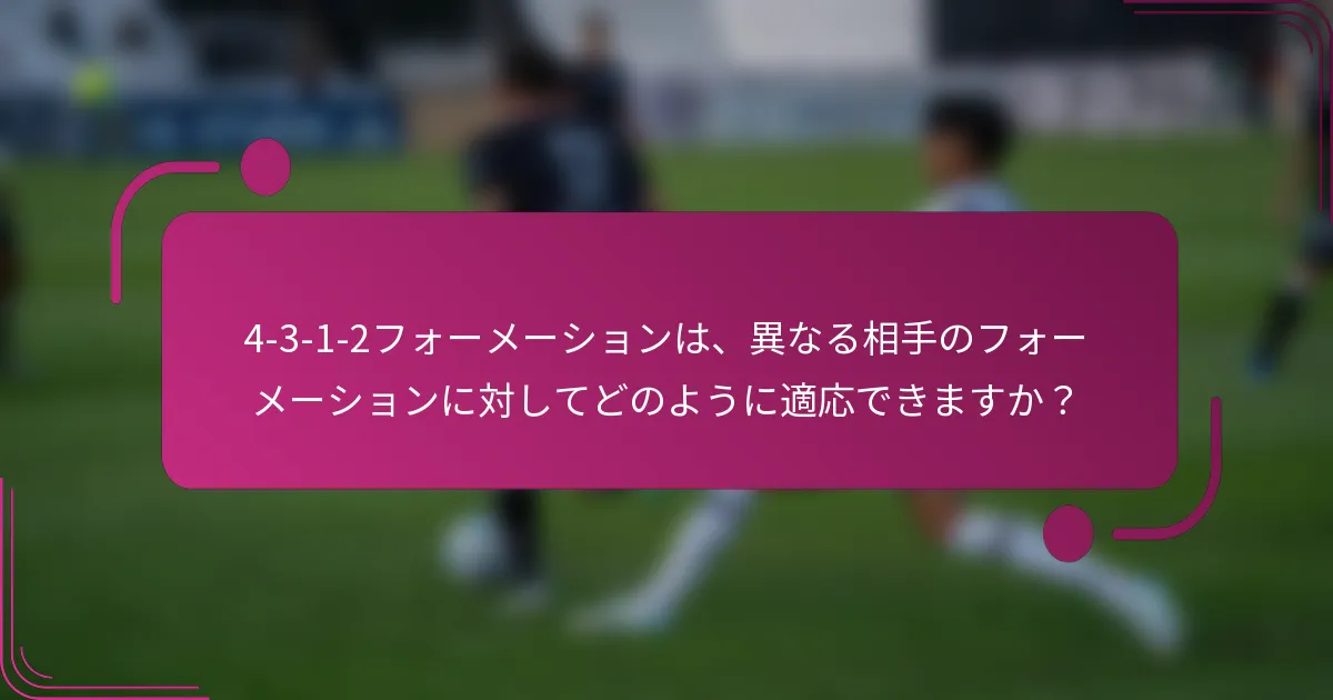 4-3-1-2フォーメーションは、異なる相手のフォーメーションに対してどのように適応できますか？