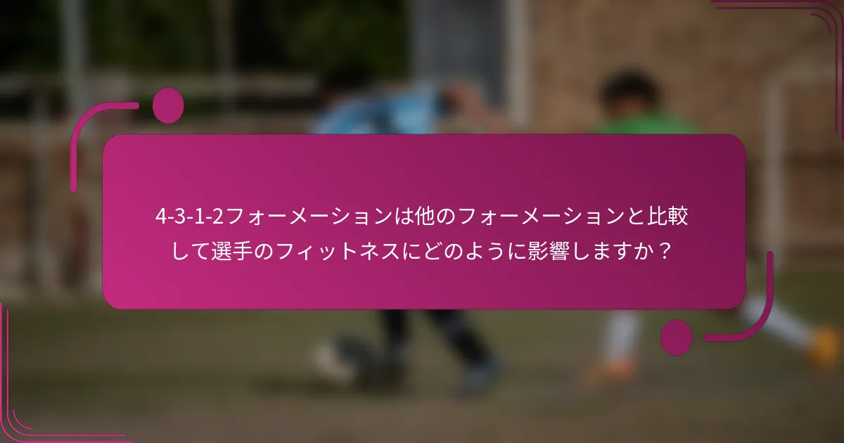 4-3-1-2フォーメーションは他のフォーメーションと比較して選手のフィットネスにどのように影響しますか?