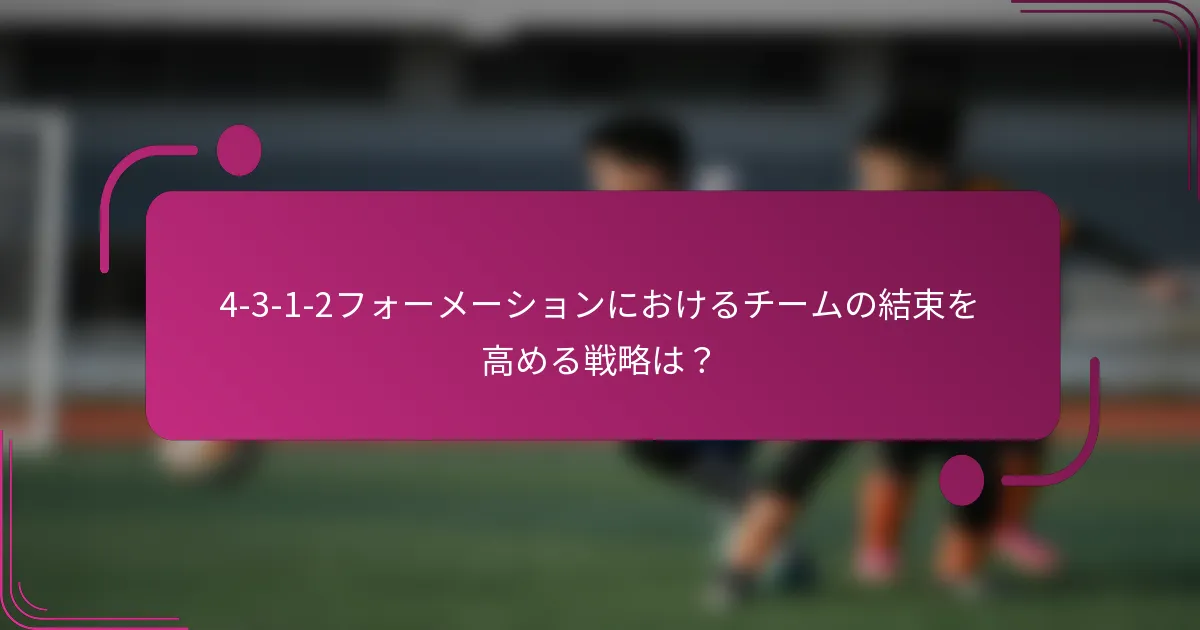 4-3-1-2フォーメーションにおけるチームの結束を高める戦略は？