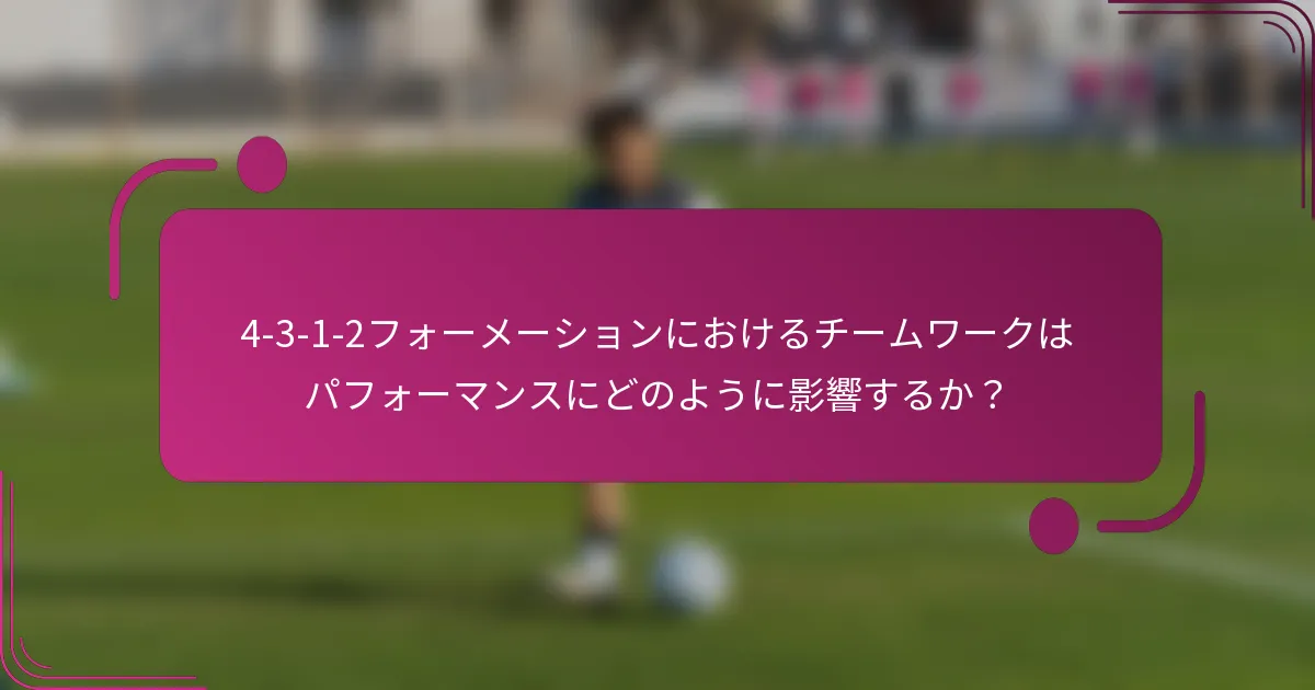 4-3-1-2フォーメーションにおけるチームワークはパフォーマンスにどのように影響するか?