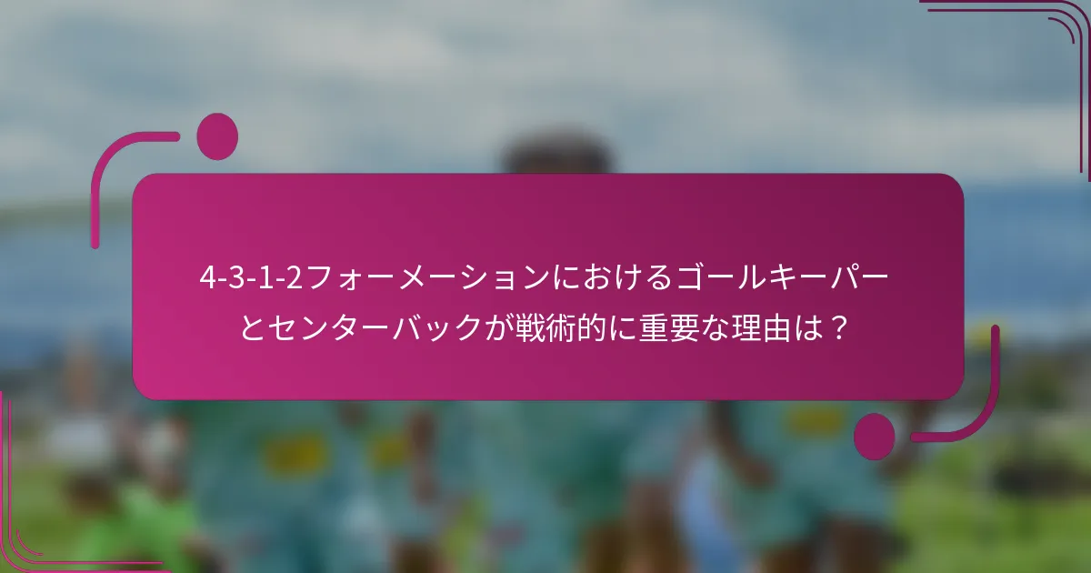 4-3-1-2フォーメーションにおけるゴールキーパーとセンターバックが戦術的に重要な理由は？