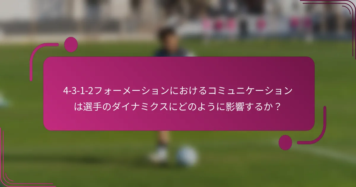 4-3-1-2フォーメーションにおけるコミュニケーションは選手のダイナミクスにどのように影響するか?