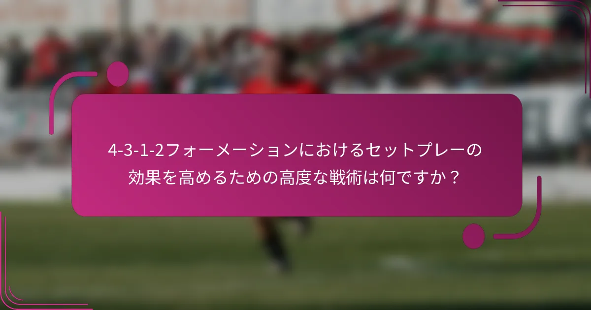 4-3-1-2フォーメーションにおけるセットプレーの効果を高めるための高度な戦術は何ですか?