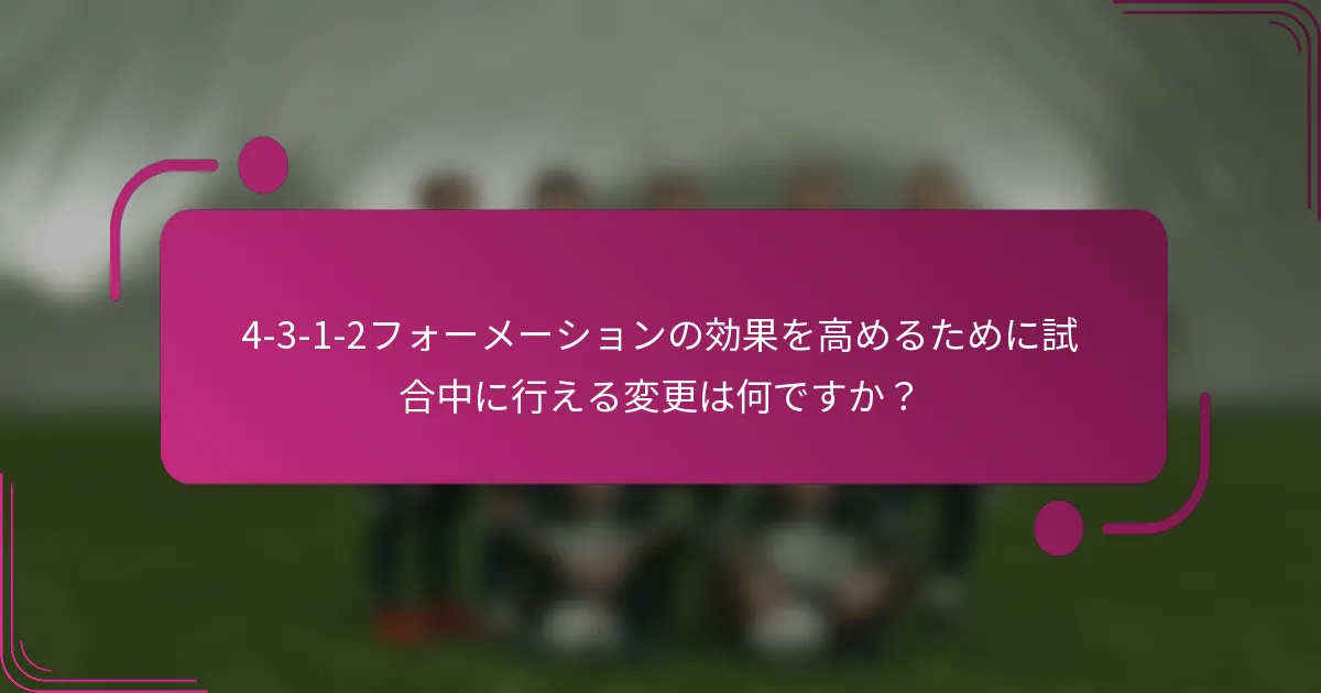 4-3-1-2フォーメーションの効果を高めるために試合中に行える変更は何ですか？