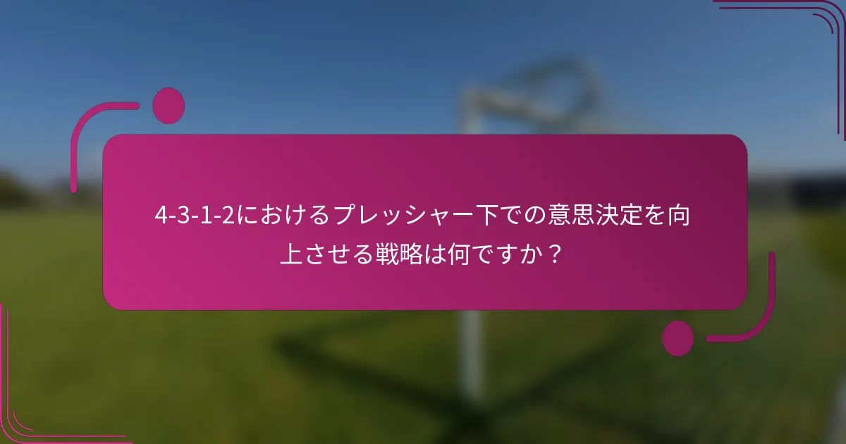 4-3-1-2におけるプレッシャー下での意思決定を向上させる戦略は何ですか？