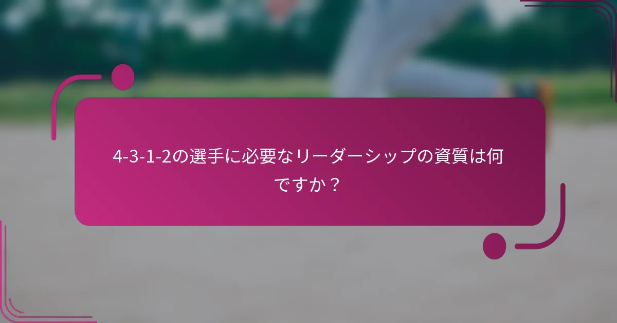 4-3-1-2の選手に必要なリーダーシップの資質は何ですか？
