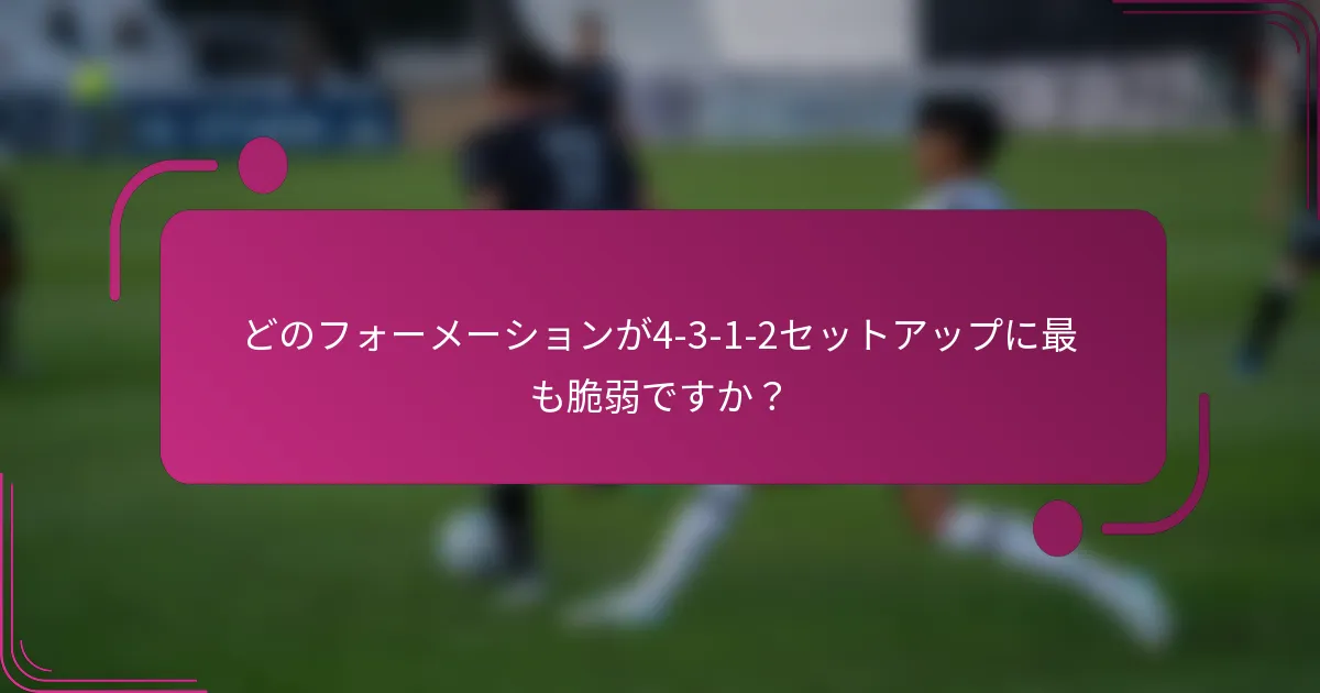 どのフォーメーションが4-3-1-2セットアップに最も脆弱ですか？