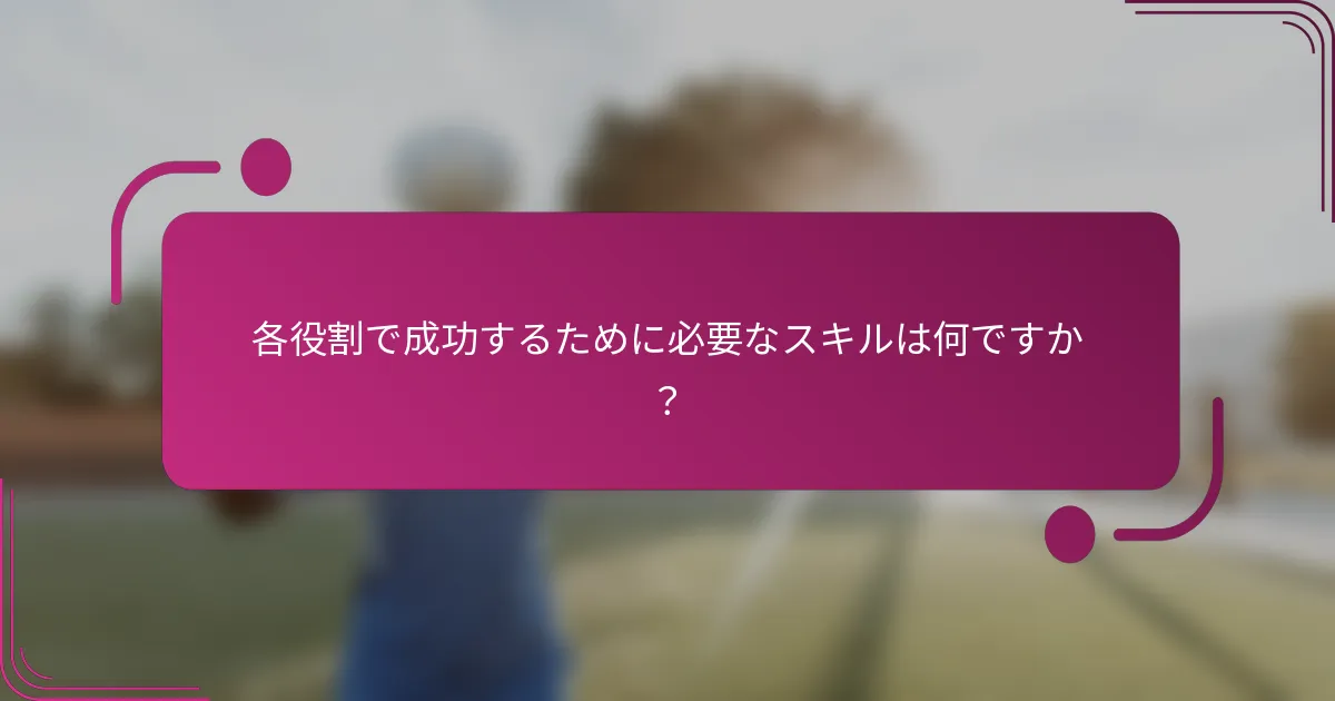 各役割で成功するために必要なスキルは何ですか？
