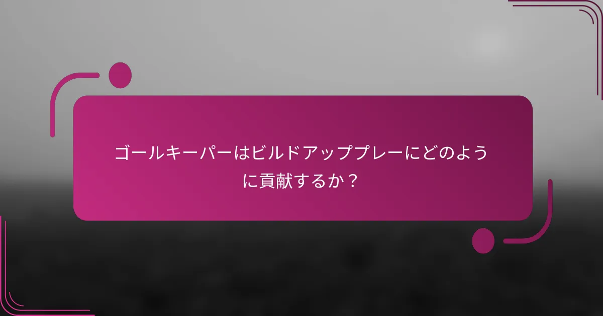 ゴールキーパーはビルドアッププレーにどのように貢献するか？