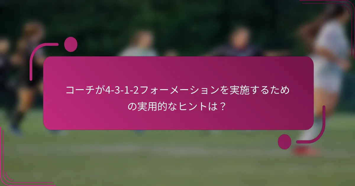 コーチが4-3-1-2フォーメーションを実施するための実用的なヒントは？