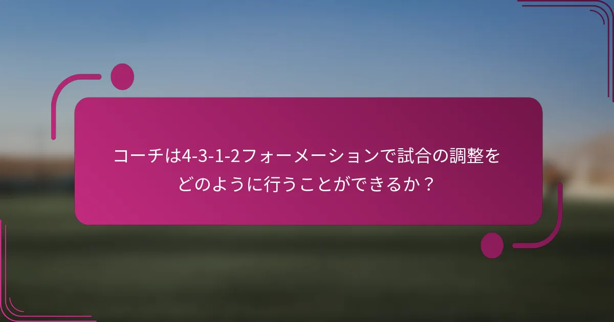 コーチは4-3-1-2フォーメーションで試合の調整をどのように行うことができるか?