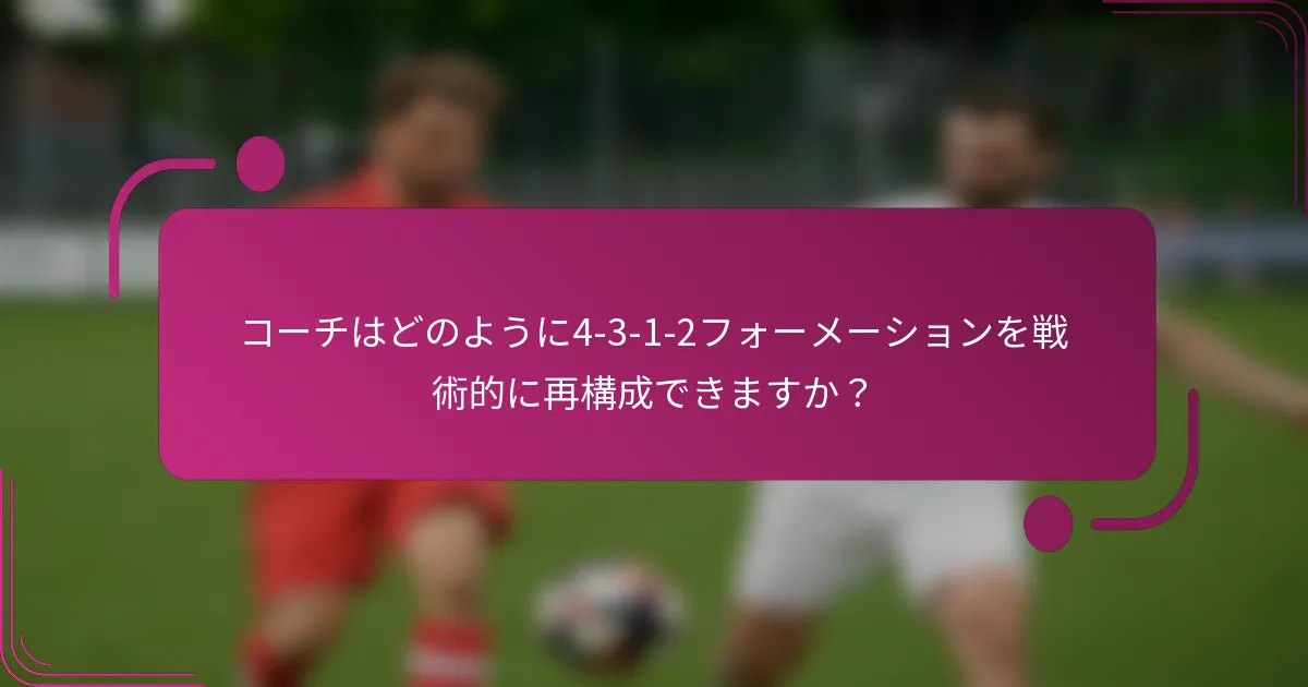 コーチはどのように4-3-1-2フォーメーションを戦術的に再構成できますか？