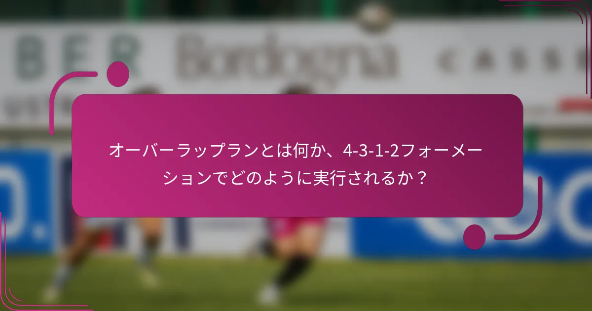 オーバーラップランとは何か、4-3-1-2フォーメーションでどのように実行されるか？