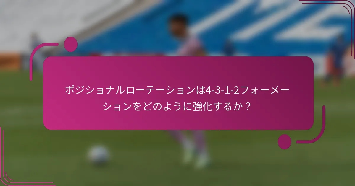 ポジショナルローテーションは4-3-1-2フォーメーションをどのように強化するか？