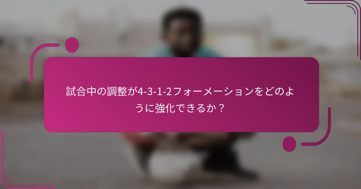 試合中の調整が4-3-1-2フォーメーションをどのように強化できるか？