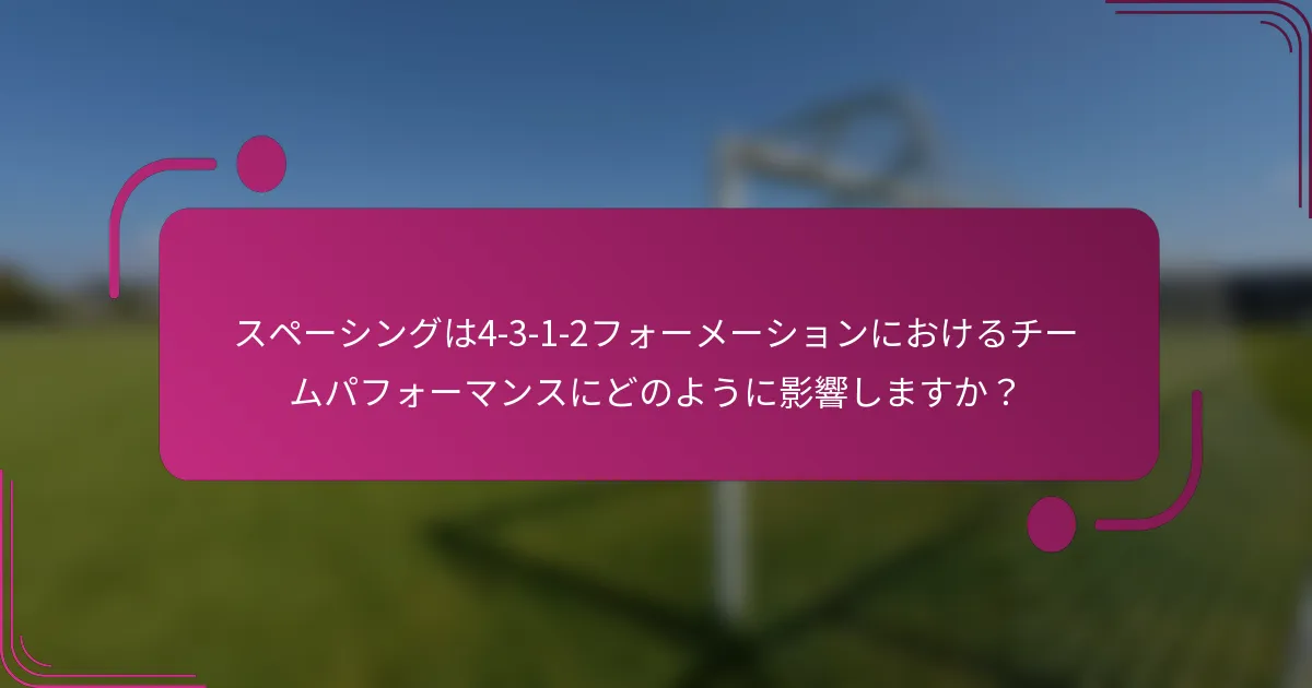 スペーシングは4-3-1-2フォーメーションにおけるチームパフォーマンスにどのように影響しますか？