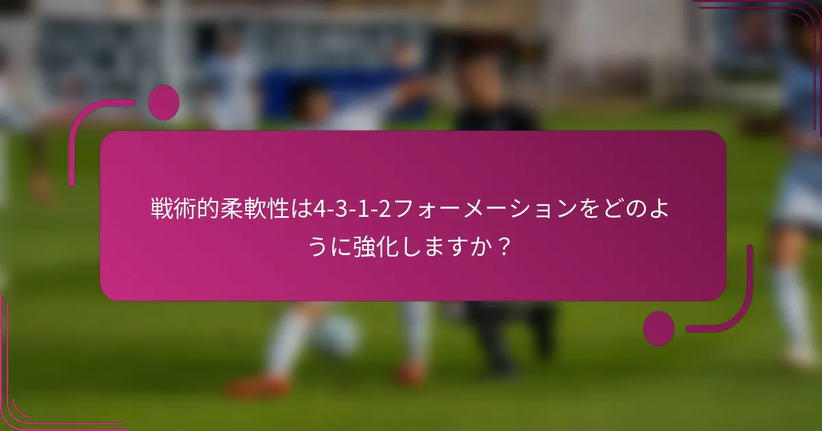 戦術的柔軟性は4-3-1-2フォーメーションをどのように強化しますか？